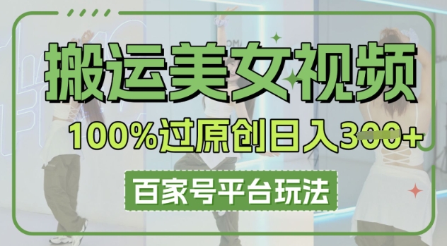 搬运美女视频100%过原创大揭秘,百家号平台玩法,轻松日入3张(可矩阵)-山河资源网