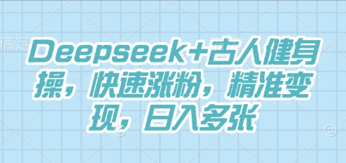 Deepseek+古人健身操，快速涨粉，精准变现，日入多张-山河资源网