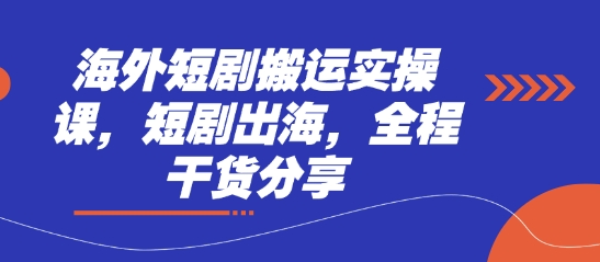 海外短剧搬运实操课，短剧出海，全程干货分享-山河资源网