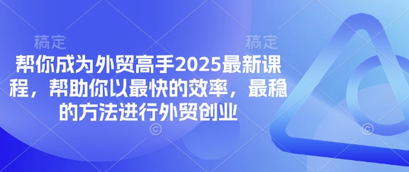 帮你成为外贸高手2025最新课程,帮助你以最快的效率,最稳的方法进行外贸创业-山河资源网
