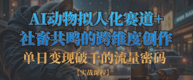 单日变现破千的流量密码,AI动物拟人化赛道+社畜共鸣的跨维度创作-山河资源网