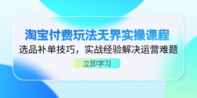 (14344期)淘宝付费玩法无界实操课程,选品补单技巧,实战经验解决运营难题-山河资源网