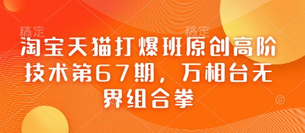 淘宝天猫打爆班原创高阶技术第67期，万相台无界组合拳-山河资源网