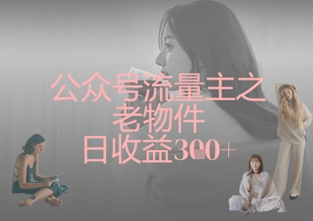 公众号流量主之老物件日收益300+-山河资源网