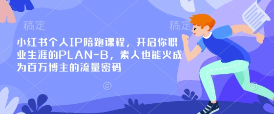 小红书个人IP陪跑课程,开启你职业生涯的PLAN-B,素人也能火成为百万博主的流量密码-山河资源网