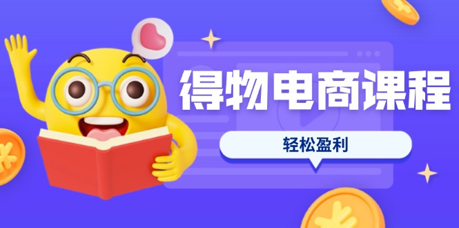 (14146期)得物电商课程合集,选品、优化、定价全攻略,7天SOP单品爆红,轻松盈利-山河资源网