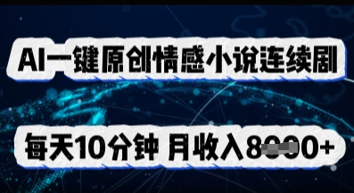 AI一键原创情感小说连续剧，多平台批量发布，每天10分钟，月收入8k-山河资源网