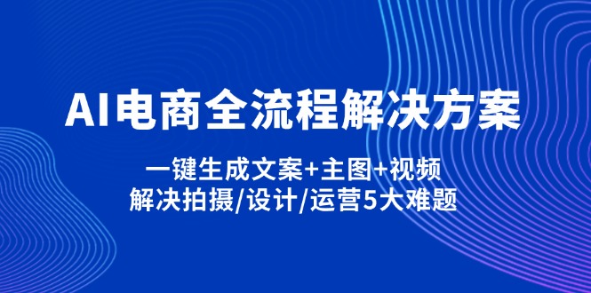 (14200期)AI电商全流程解决方案,一键生成文案+主图+视频,解决拍摄/设计/运营5大难题-山河资源网
