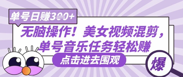 无脑操作!美女视频混剪,单号音乐任务轻松日入3张+-山河资源网