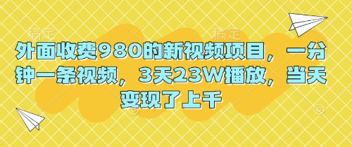 外面收费980的新视频项目,一分钟一条视频,3天23W播放,当天变现了上千-山河资源网