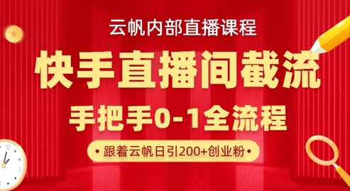 云帆内部直播课·快手直播间截流玩法，日引100+创业粉-山河资源网