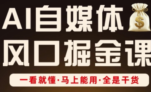 AI自媒体风口掘金课,一看就懂·马上能用·全是干货-山河资源网