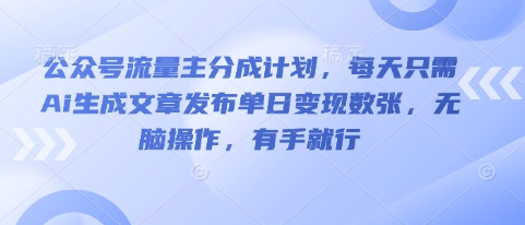 公众号流量主分成计划，每天只需Ai生成文章发布单日变现数张，无脑操作，有手就行-山河资源网
