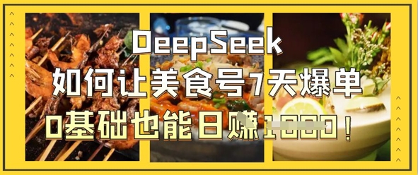 DeepSeek如何让美食号7天爆单,0基础也能日入1k-山河资源网