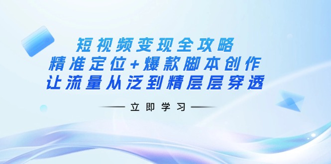 (14159期)短视频变现全攻略:精准定位+爆款脚本创作,让流量从泛到精层层穿透-山河资源网