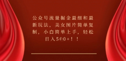 公众号流量掘金最细和最新玩法,美女图片简单复制,小白简单上手-山河资源网