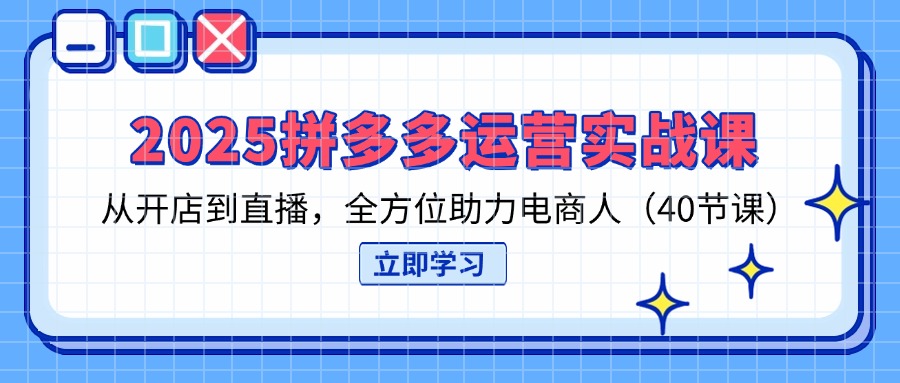 (14259期)2025拼多多运营实战课,从开店到直播,全方位助力电商人(40节课)-山河资源网