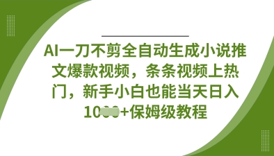 AI一刀不剪全自动生成小说推文爆款视频，条条视频上热门，新手小白也能当天日入数张-山河资源网