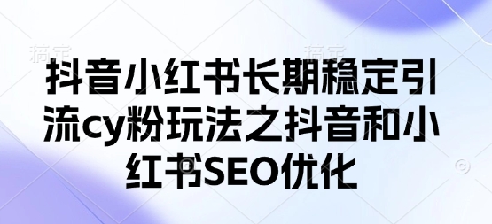 抖音小红书长期稳定引流cy粉玩法之抖音和小红书SEO优化-山河资源网