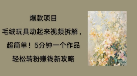 毛绒玩具动起来项目拆解,三四分钟一个作品,轻松转粉挣钱新玩法-山河资源网