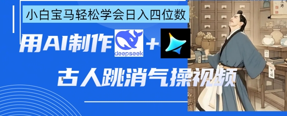 AI古人跳消气操视频制作,deepseek+即梦,小白宝马轻松学会日入四位数-山河资源网