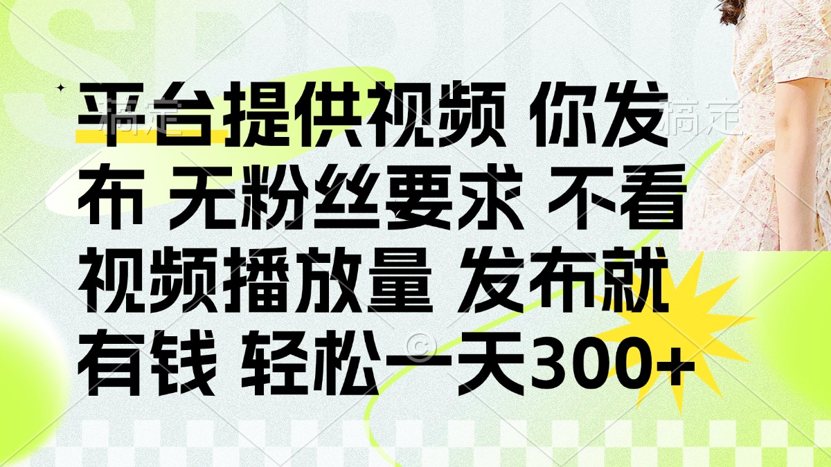 (14224期)发布平台提供视频就有钱 无粉丝要求 不看视频播放量 发布就有钱 一天300+-山河资源网