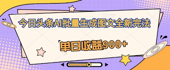 今日头条AI批量生成图文全新完法,单日收益几张-山河资源网