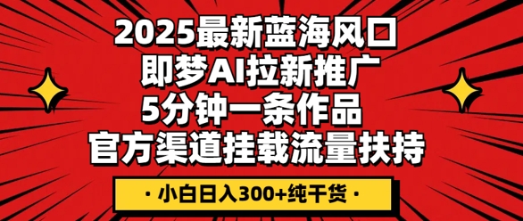 2025最新蓝海风口,即梦AI拉新推广,5分钟一条作品,官方渠道挂载,流量扶持,小白日入3张+纯干货-山河资源网