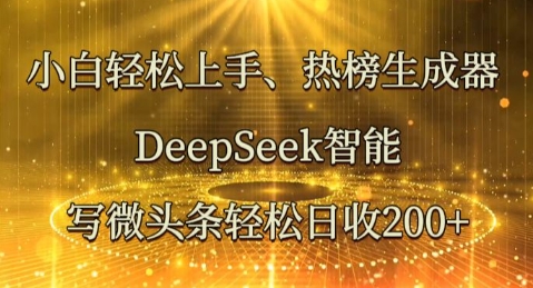 小白轻松上手热榜生成器,DeepSeek智能写微头条轻松日收2张-山河资源网
