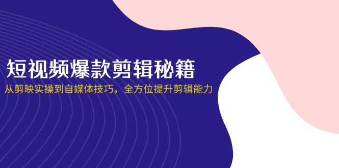 (14244期)短视频爆款剪辑秘籍,从剪映实操到自媒体技巧,全方位提升剪辑能力-山河资源网