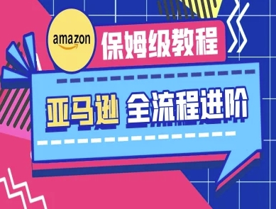 亚马逊保姆级全流程实操教程-跨境电商教程-山河资源网