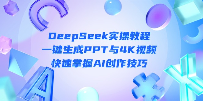 （14300期）DeepSeek入门实操教程：一键生成PPT与4K视频，快速掌握AI创作技巧-山河资源网