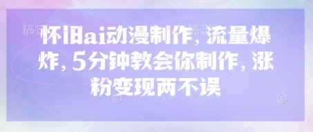 怀旧ai动漫制作,流量爆炸,5分钟教会你制作,涨粉变现两不误-山河资源网