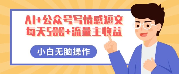 AI+公众号写情感短文,每天5张+流量主收益,多号矩阵无脑操作,小白轻松上手,保姆级教程-山河资源网