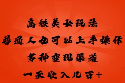 高铁美女玩法，普通人也可以轻松上手，多种渠道变现，一天几张-山河资源网