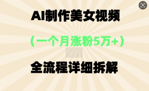 AI制作美⼥视频,⼀个⽉涨粉5万,全流程详细拆解-山河资源网