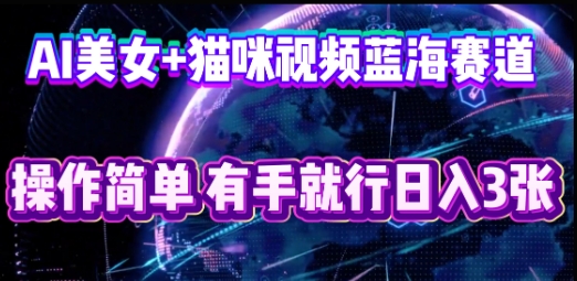 AI美女+猫咪视频蓝海赛道，操作简单，有手就行日入3张-山河资源网