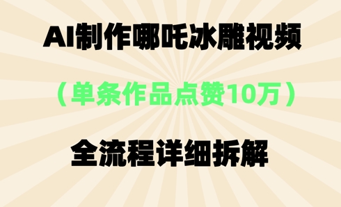 AI哪吒冰雕视频,单条视频点赞10W+,全流程详细拆解-山河资源网