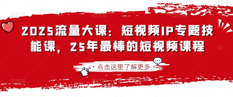 2025流量大课:短视频IP专题技能课,25年最棒的短视频课程-山河资源网
