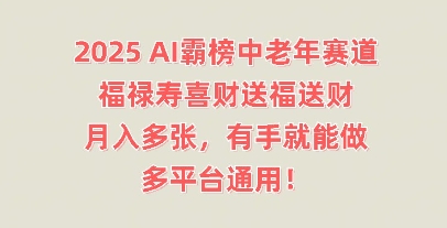 2025AI霸榜中老年赛道，福禄寿喜财送福送财，月入多张，有手就能做，多平台通用!-山河资源网