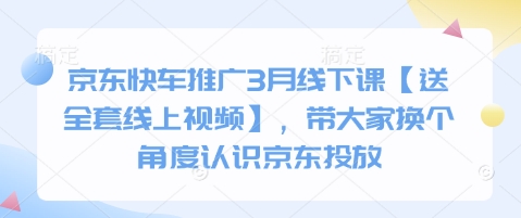京东快车推广3月线下课【送全套线上视频】，带大家换个角度认识京东投放-山河资源网