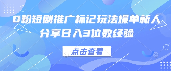 0粉短剧推广标记玩法爆单新人分享日入3位数经验-山河资源网