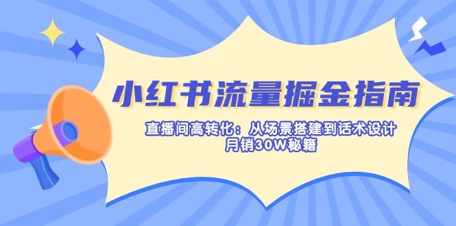 （14174期）小红书流量掘金指南：直播间高转化：从场景搭建到话术设计，月销30W秘籍-山河资源网