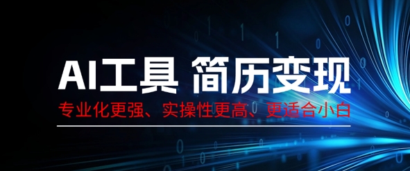 AI工具简历制作变现,专业化更强,实操性更高,更适合小白-山河资源网