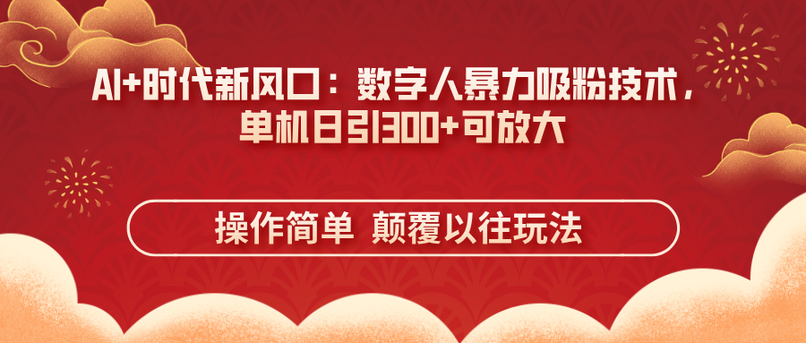 (14304期)AI+时代新风口:数字人暴力吸粉技术,单机日引300+可放大 操作简单 颠...-山河资源网