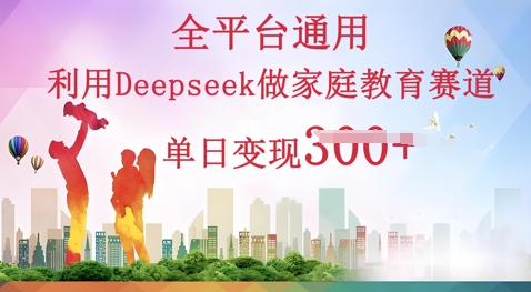 利用Deepseek做家庭教育赛道条条爆款单日变现3张-山河资源网