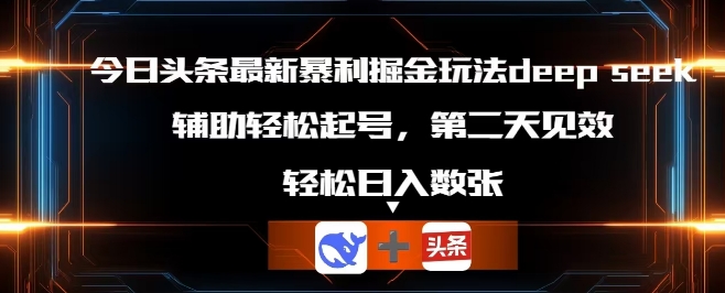 今日头条最新暴利掘金玩法deepseek,辅助轻松矩阵当天起号,第二天见收益,轻松日入数张-山河资源网