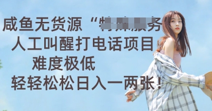 咸鱼无货源人工叫醒打电话项目,难度极低, 轻轻松松日入一两张-山河资源网