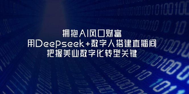 (14299期)拥抱AI风口财富:用Deepseek+数字人搭建直播间,把握美业数字化转型关键-山河资源网