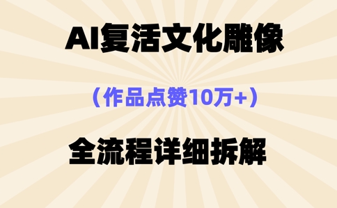 AI复活⽂化雕像,作品点赞10W+,全流程详细拆解-山河资源网